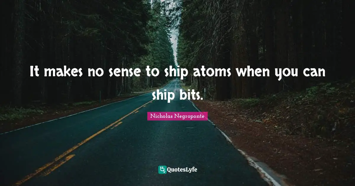 Atoms Quotes: "It makes no sense to ship atoms when you can ship bits."