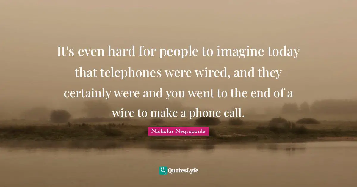 It's even hard for people to imagine today that telephones were wired, and they certainly were and you went to the end of a wire to make a phone call.