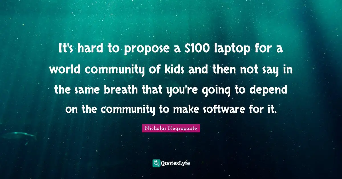 It's hard to propose a $100 laptop for a world community of kids and then not say in the same breath that you're going to depend on the community to make software for it.