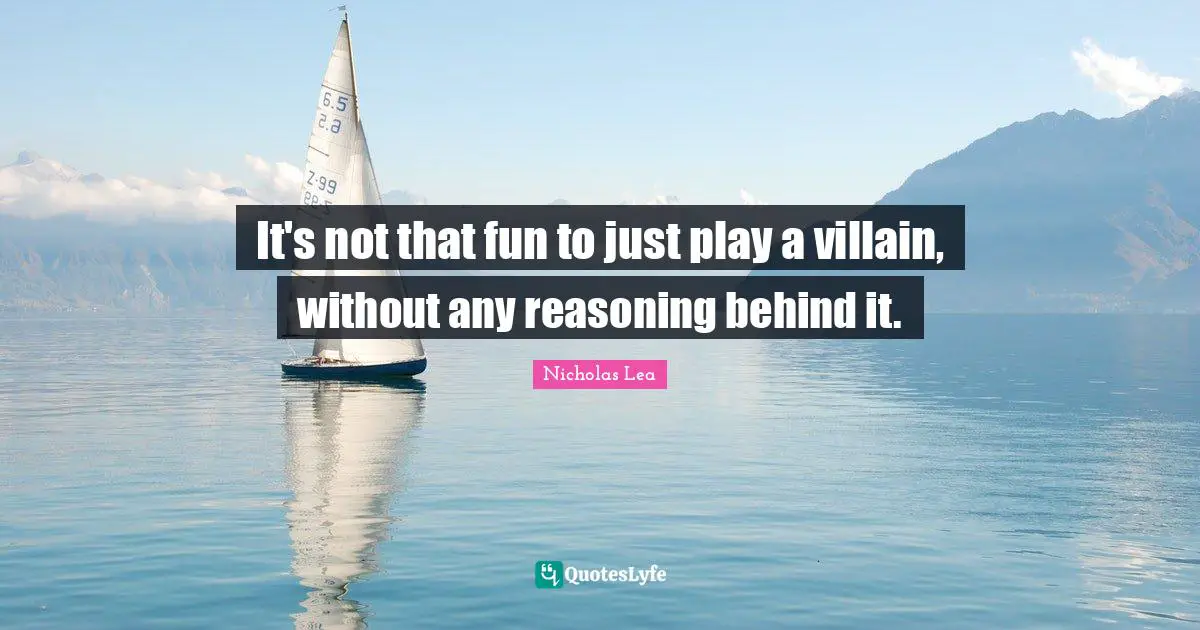 Nicholas Lea Quotes: "It's not that fun to just play a villain, without any reasoning behind it."