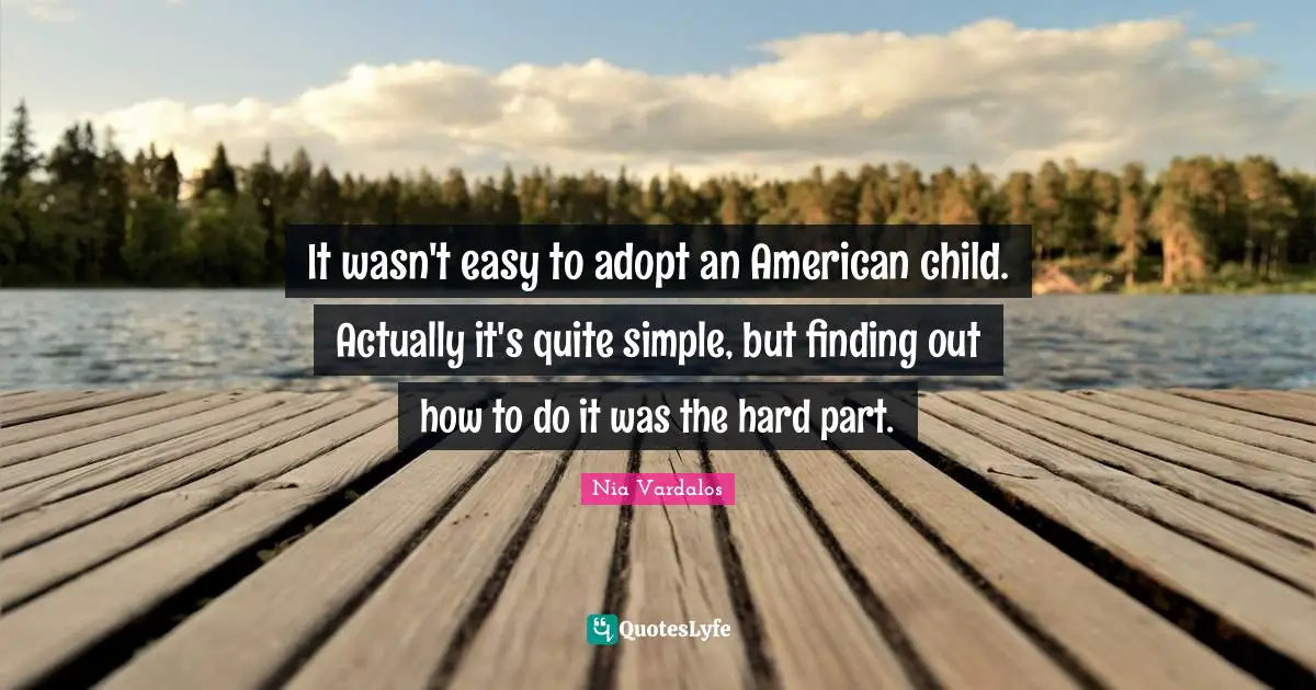 It wasn't easy to adopt an American child. Actually it's quite simple, but finding out how to do it was the hard part.