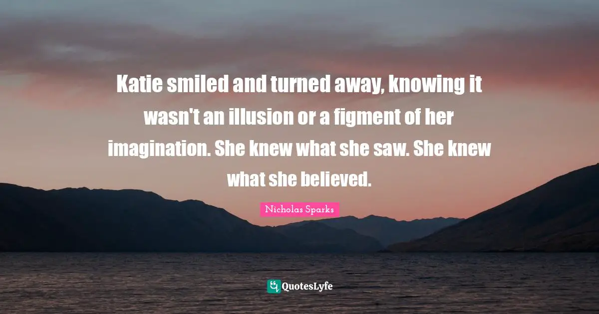Katie smiled and turned away, knowing it wasn't an illusion or a figment of her imagination. She knew what she saw. She knew what she believed.