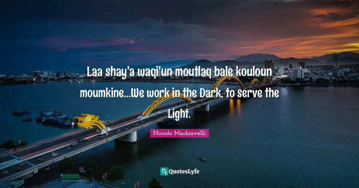 Niccolo Machiavelli Quotes: "Laa shay'a waqi'un moutlaq bale kouloun moumkine...We work in the Dark, to serve the Light."