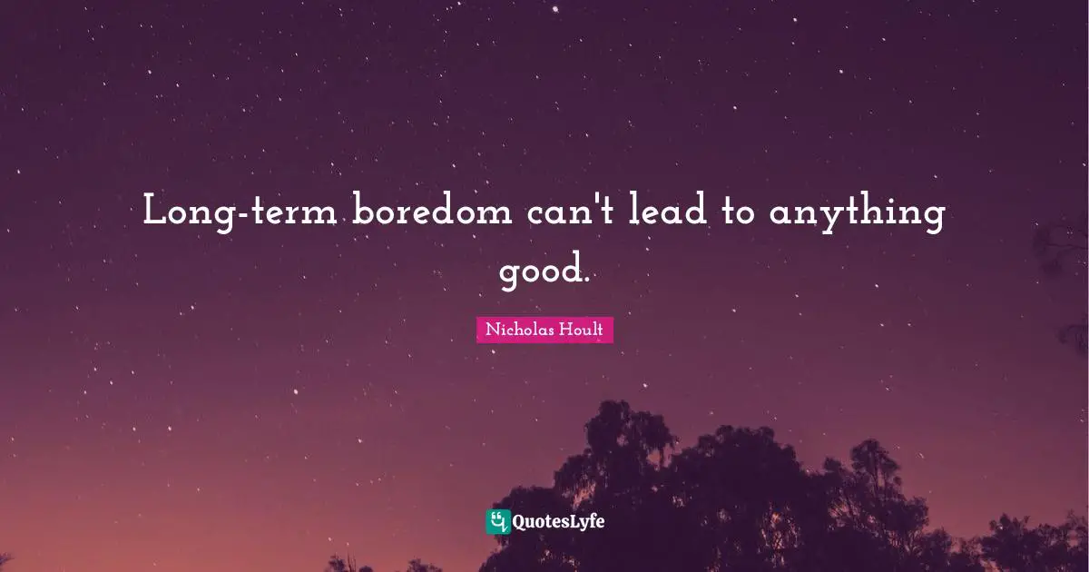 Long-term boredom can't lead to anything good.