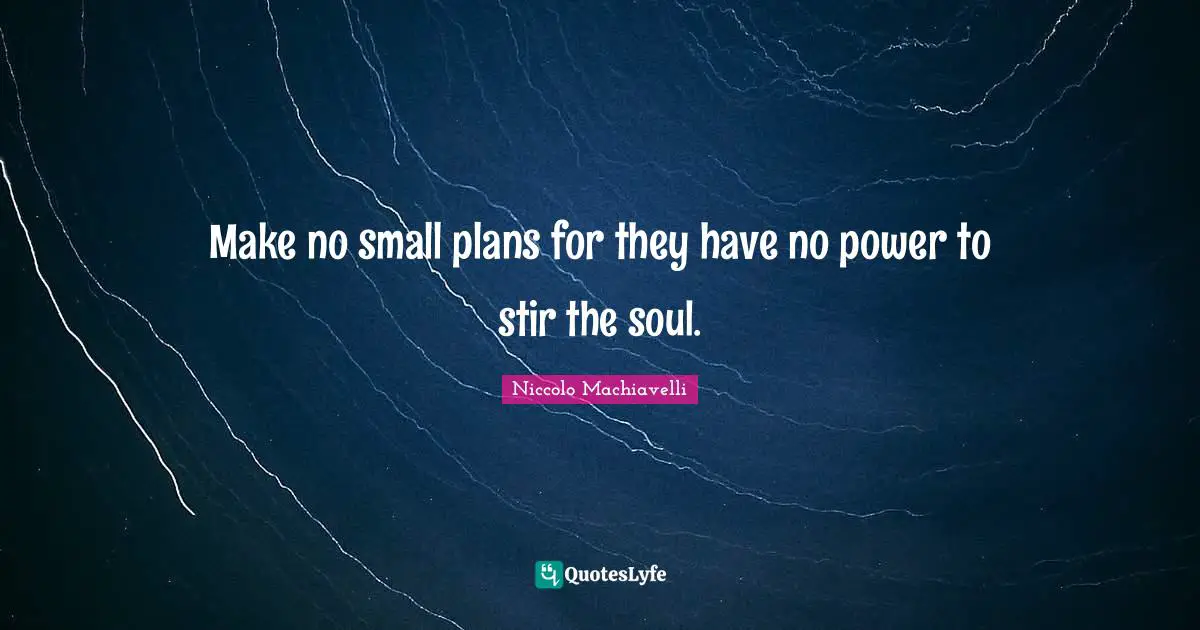 Niccolo Machiavelli Quotes: "Make no small plans for they have no power to stir the soul."