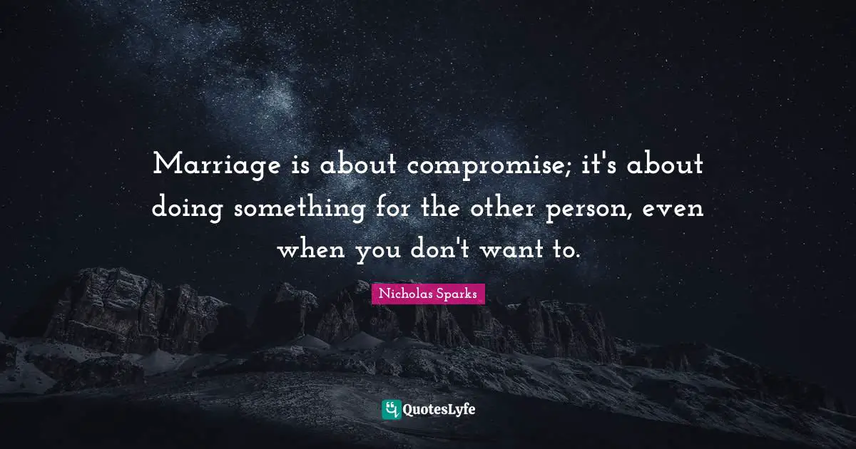 Marriage is about compromise; it's about doing something for the other person, even when you don't want to.