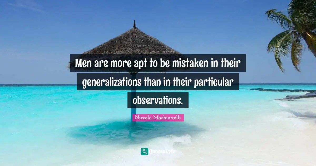 Men are more apt to be mistaken in their generalizations than in their particular observations.