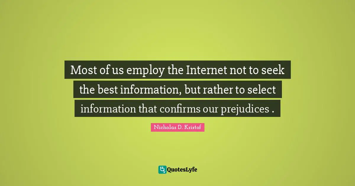 Nicholas D. Kristof Quotes: "Most of us employ the Internet not to seek the best information, but rather to select information that confirms our prejudices ."