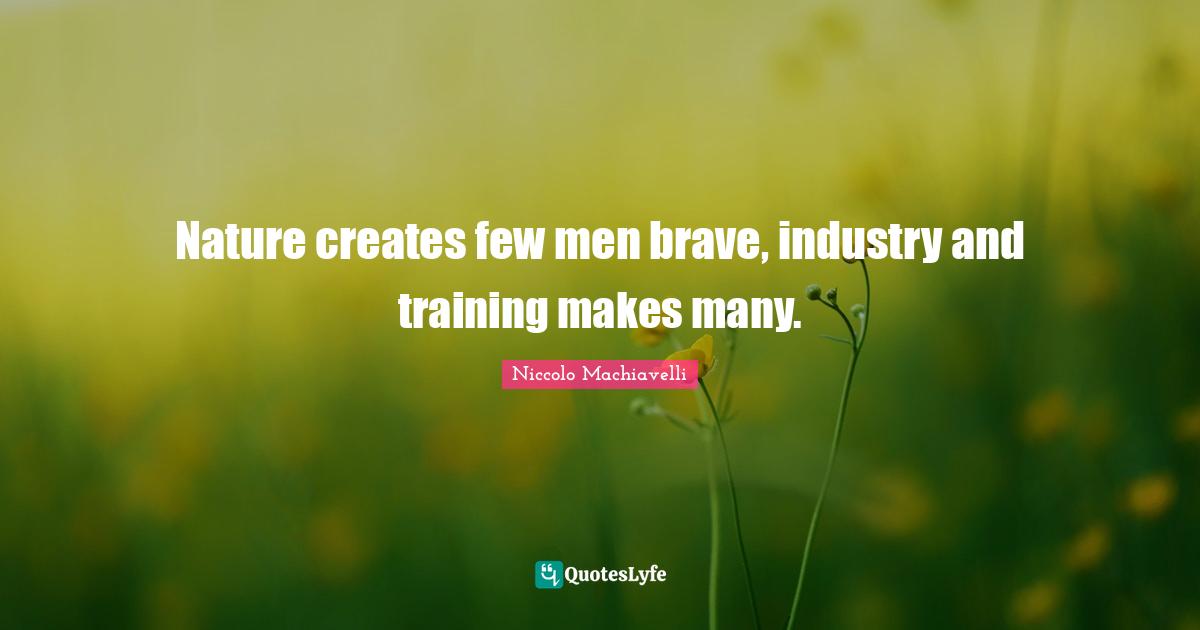 Nature creates few men brave, industry and training makes many.