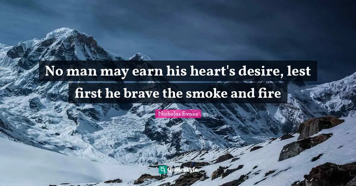 No man may earn his heart's desire, lest first he brave the smoke and fire