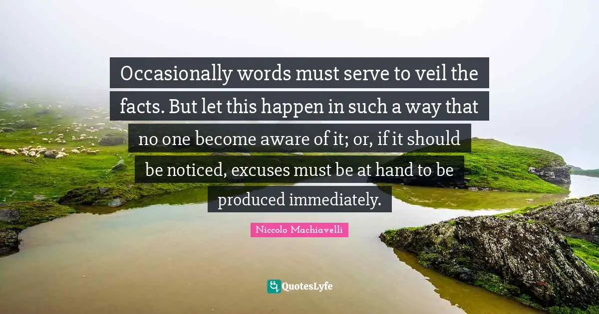 Occasionally words must serve to veil the facts. But let this happen in such a way that no one become aware of it; or, if it should be noticed, excuses must be at hand to be produced immediately.
