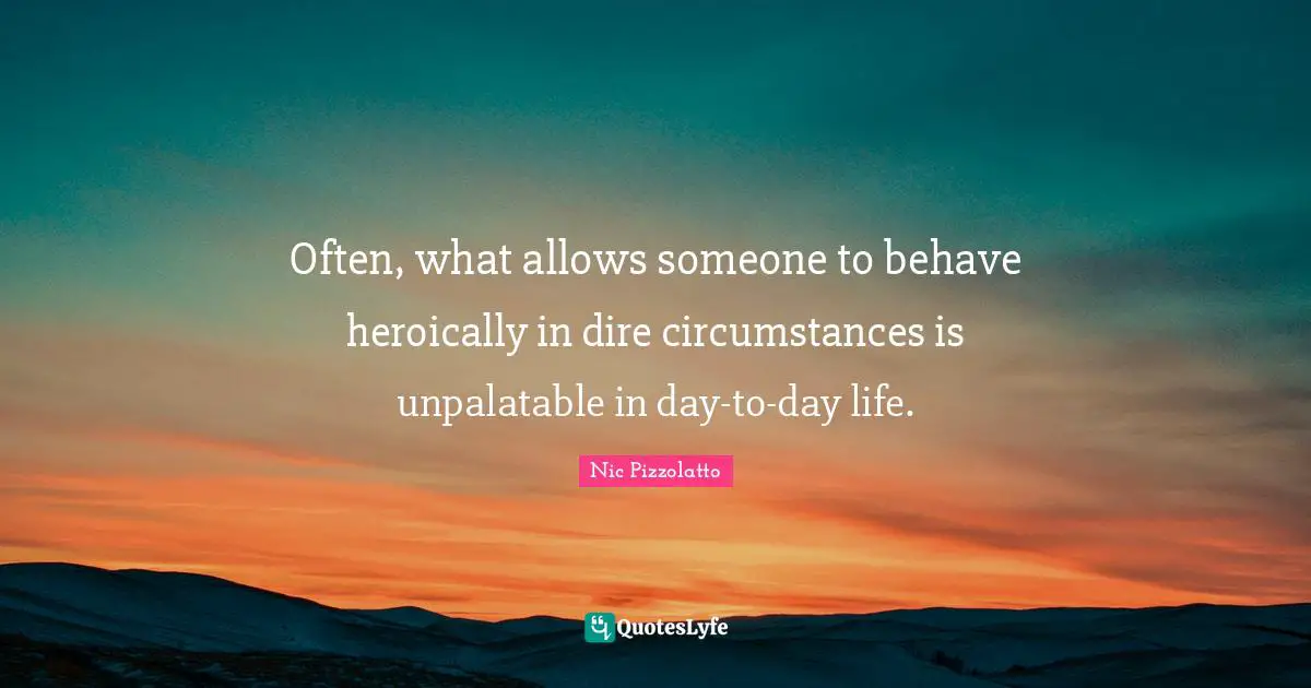 Often, what allows someone to behave heroically in dire circumstances is unpalatable in day-to-day life.
