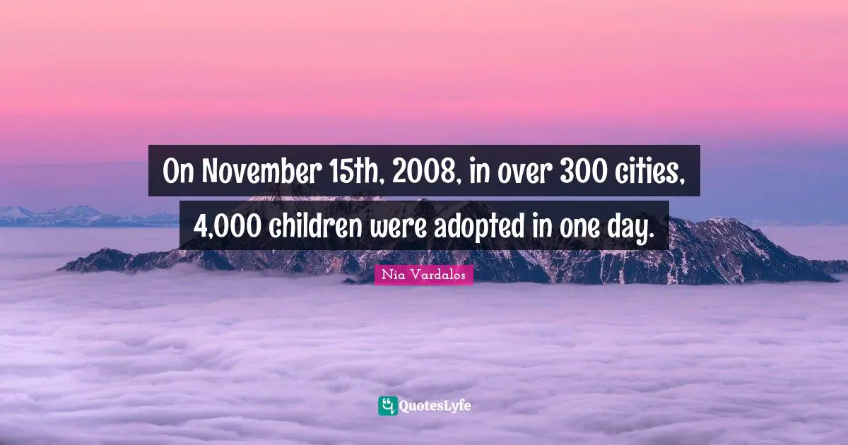 On November 15th, 2008, in over 300 cities, 4,000 children were adopted in one day.