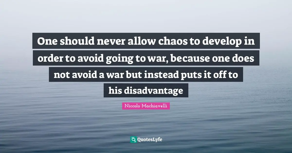 One should never allow chaos to develop in order to avoid going to war, because one does not avoid a war but instead puts it off to his disadvantage