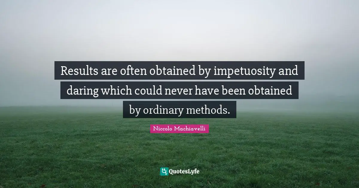 Results are often obtained by impetuosity and daring which could never have been obtained by ordinary methods.