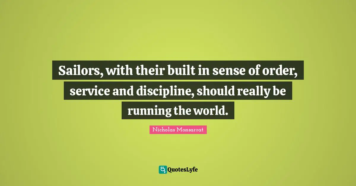 Built Quotes: "Sailors, with their built in sense of order, service and discipline, should really be running the world."
