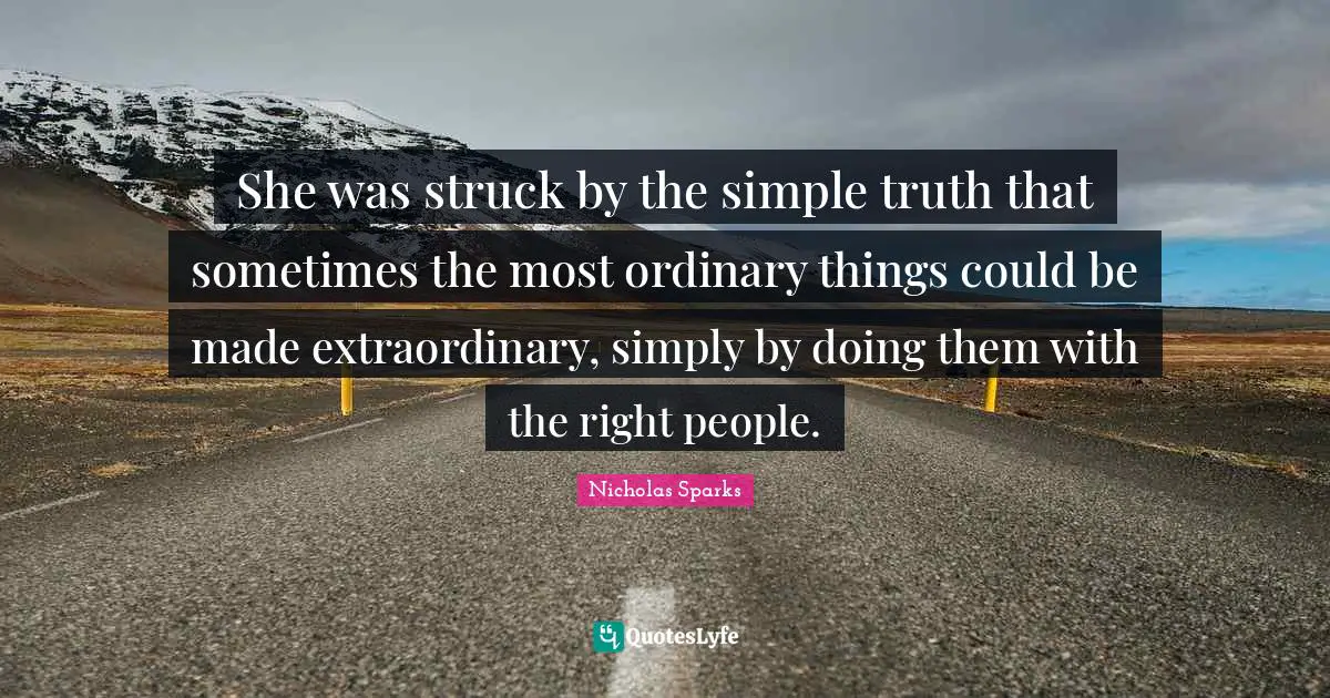 She was struck by the simple truth that sometimes the most ordinary things could be made extraordinary, simply by doing them with the right people.