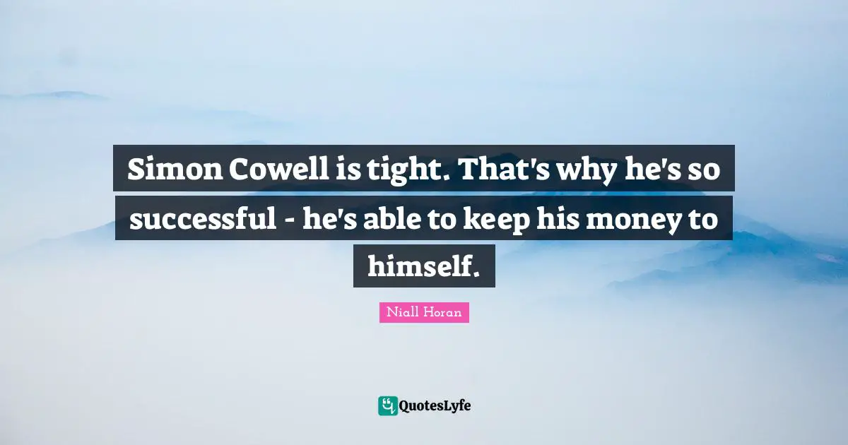 Simon Cowell is tight. That's why he's so successful - he's able to keep his money to himself.