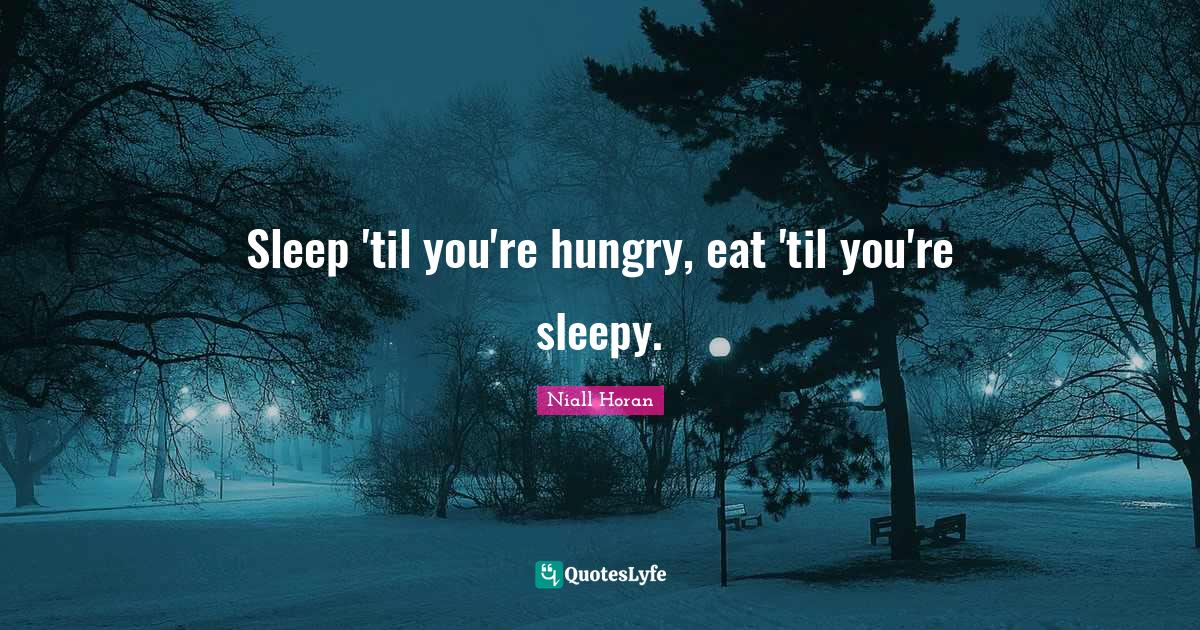 Sleep 'til you're hungry, eat 'til you're sleepy.... Quote by Niall