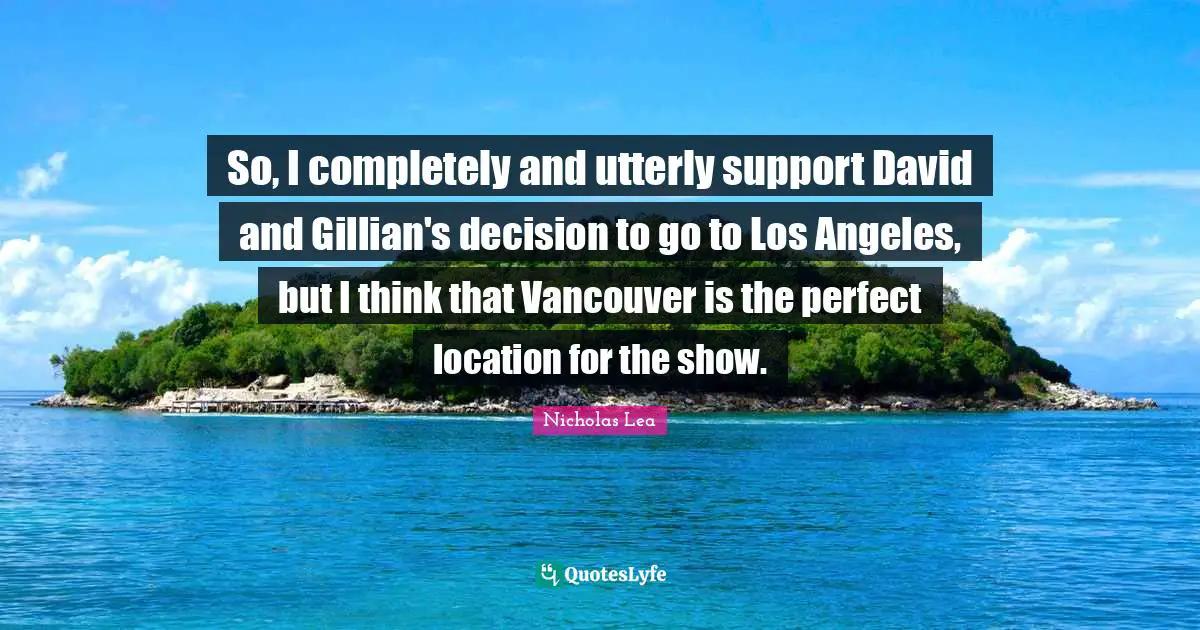 Nicholas Lea Quotes: "So, I completely and utterly support David and Gillian's decision to go to Los Angeles, but I think that Vancouver is the perfect location for the show."