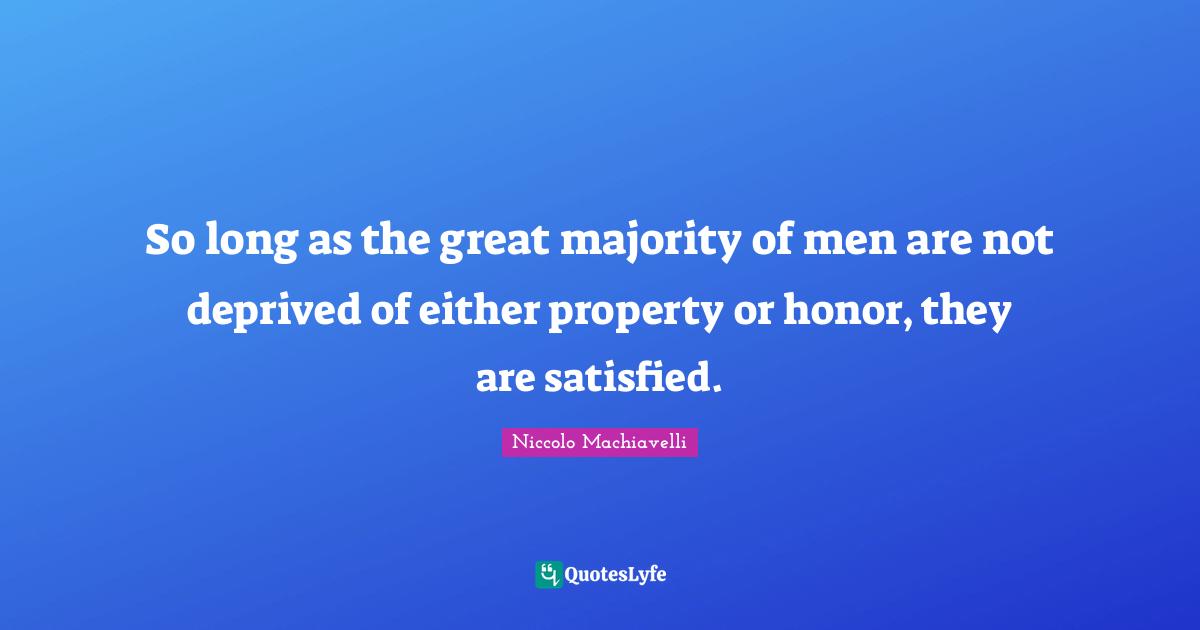 So long as the great majority of men are not deprived of either property or honor, they are satisfied.