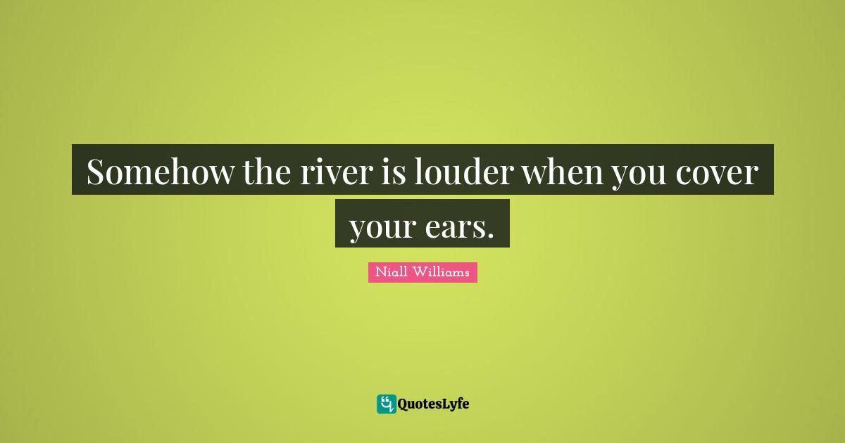 Somehow the river is louder when you cover your ears.