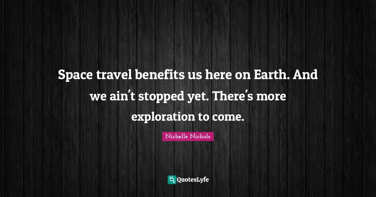 Space travel benefits us here on Earth. And we ain't stopped yet. There's more exploration to come.