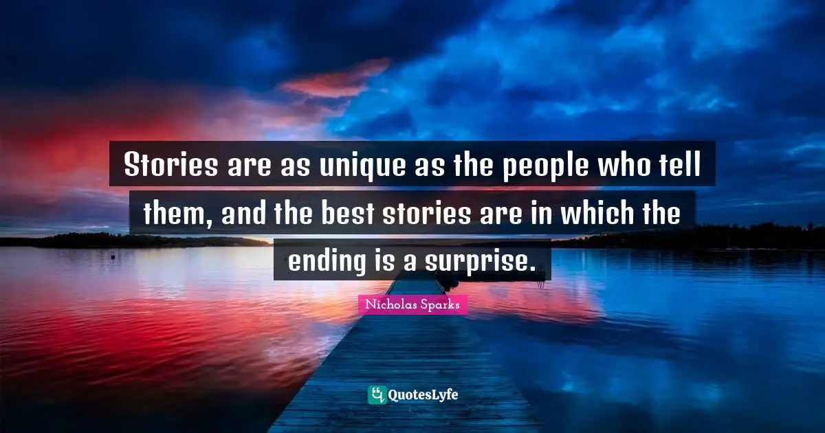 Stories are as unique as the people who tell them, and the best stories are in which the ending is a surprise.