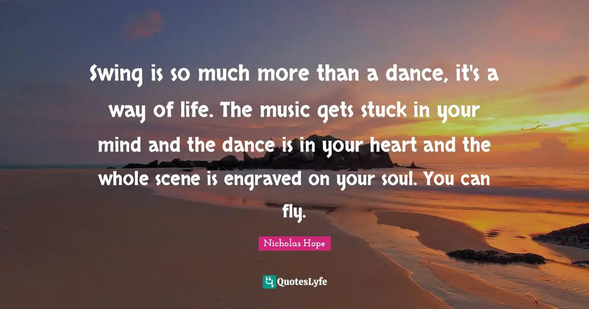 Swing is so much more than a dance, it's a way of life. The music gets stuck in your mind and the dance is in your heart and the whole scene is engraved on your soul. You can fly.