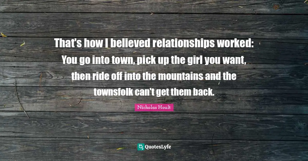 Nicholas Hoult Quotes: "That's how I believed relationships worked: You go into town, pick up the girl you want, then ride off into the mountains and the townsfolk can't get them back."