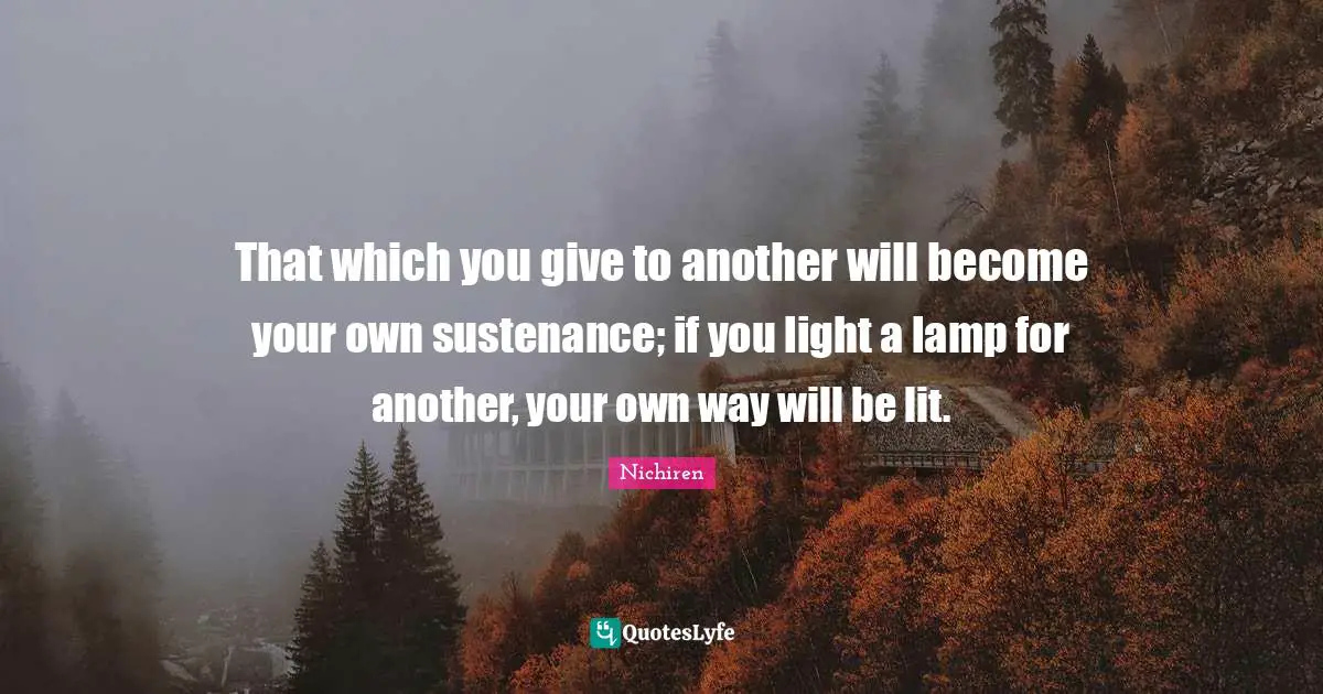 Buddhist Quotes: "That which you give to another will become your own sustenance; if you light a lamp for another, your own way will be lit."