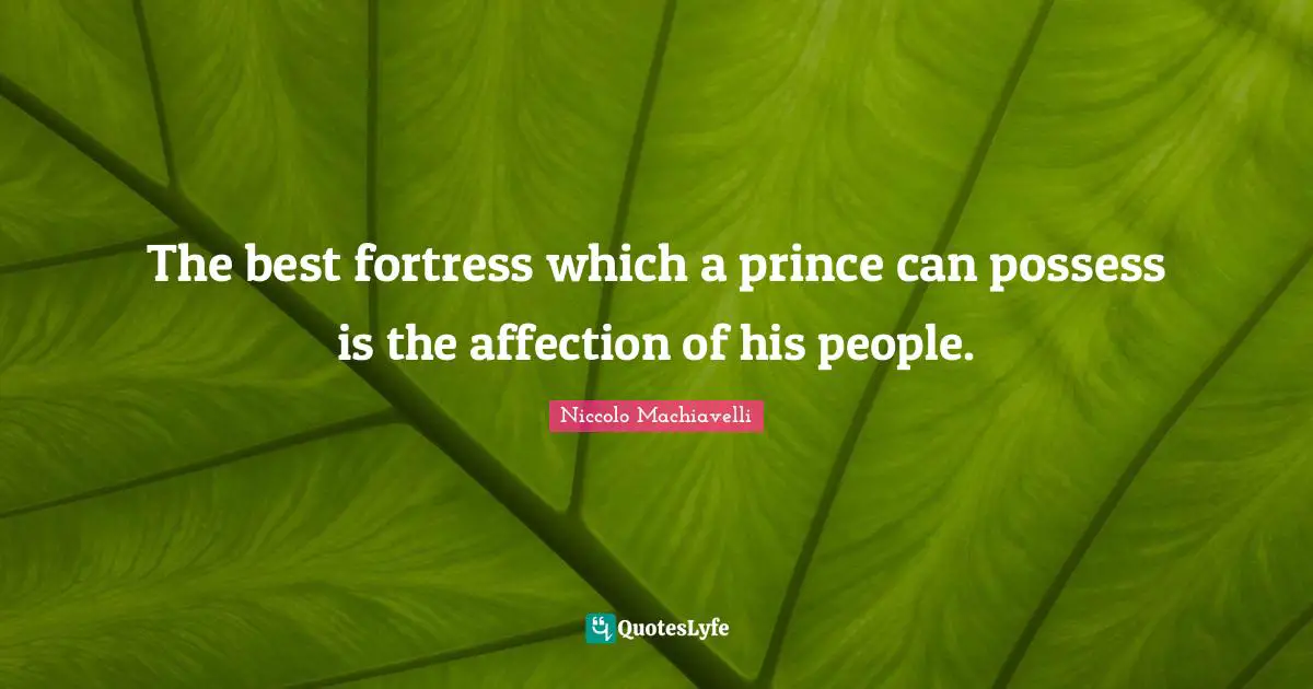 The best fortress which a prince can possess is the affection of his people.