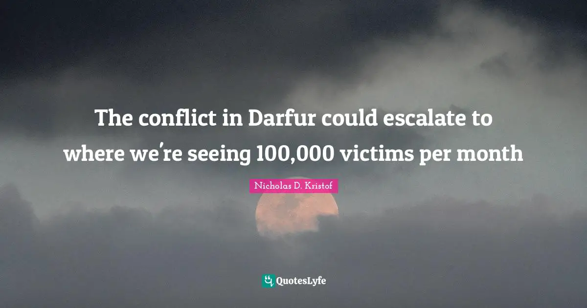 Conflict Quotes: "The conflict in Darfur could escalate to where we're seeing 100,000 victims per month"