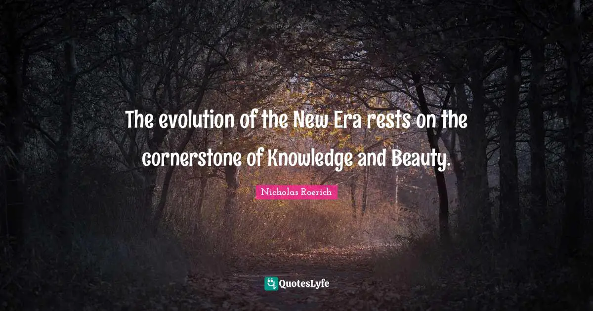 The evolution of the New Era rests on the cornerstone of Knowledge and Beauty.