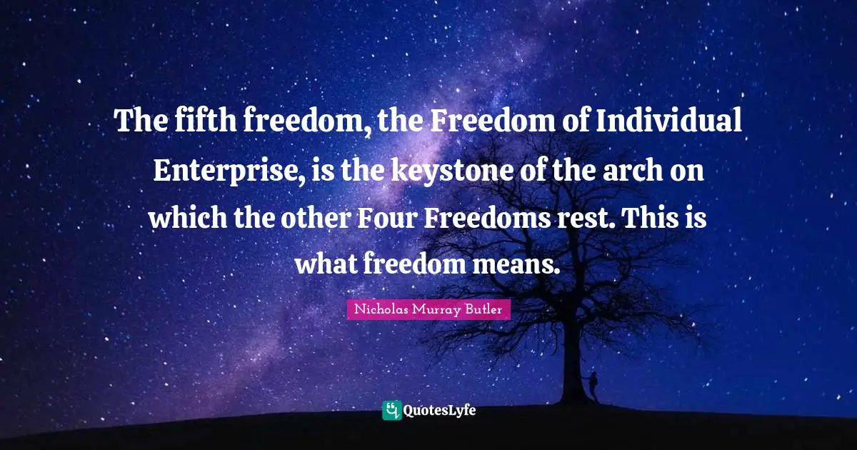 The fifth freedom, the Freedom of Individual Enterprise, is the keystone of the arch on which the other Four Freedoms rest. This is what freedom means.