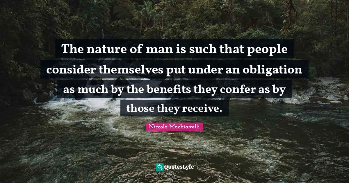 Nature Of Man Quotes: "The nature of man is such that people consider themselves put under an obligation as much by the benefits they confer as by those they receive."