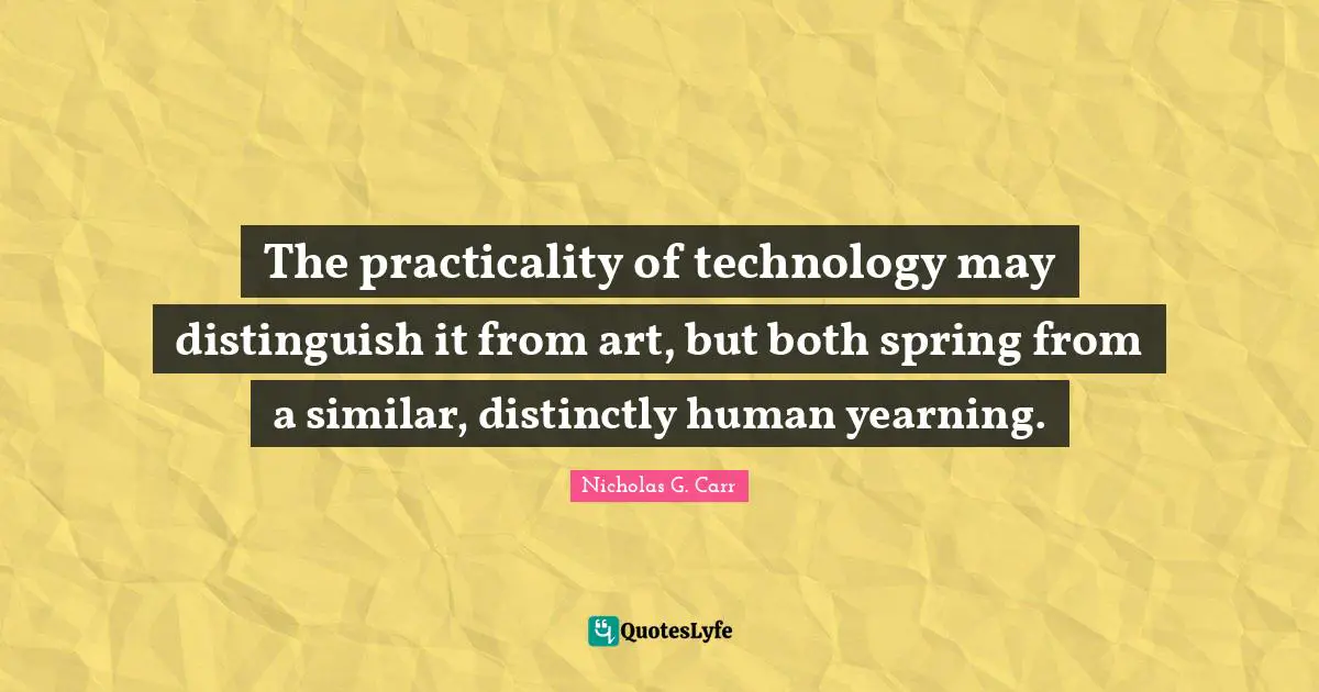 The practicality of technology may distinguish it from art, but both spring from a similar, distinctly human yearning.