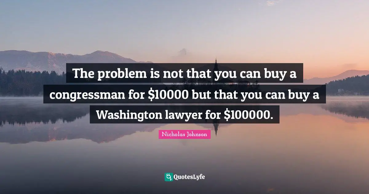 The problem is not that you can buy a congressman for $10000 but that you can buy a Washington lawyer for $100000.