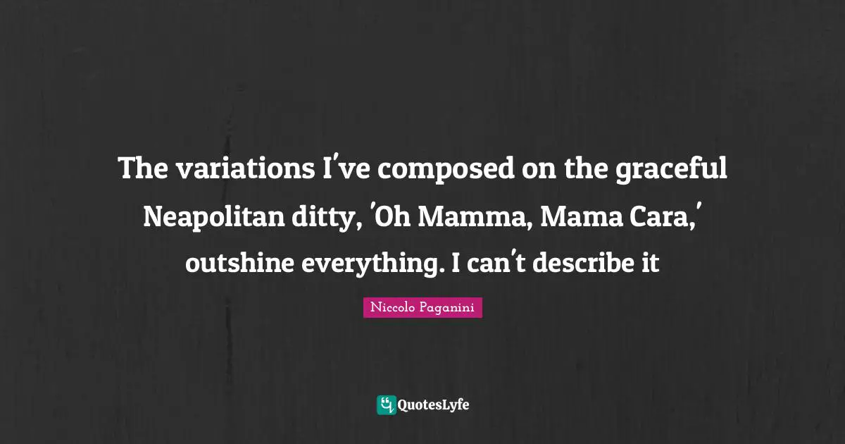 Mama Quotes: "The variations I've composed on the graceful Neapolitan ditty, 'Oh Mamma, Mama Cara,' outshine everything. I can't describe it"
