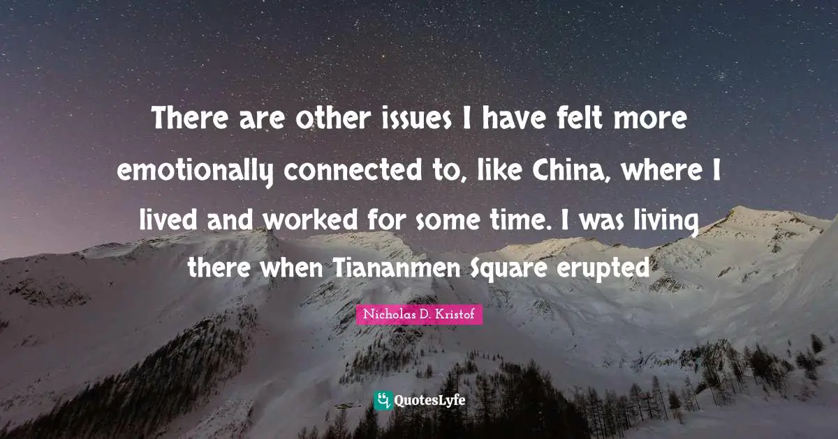 Issues Quotes: "There are other issues I have felt more emotionally connected to, like China, where I lived and worked for some time. I was living there when Tiananmen Square erupted"