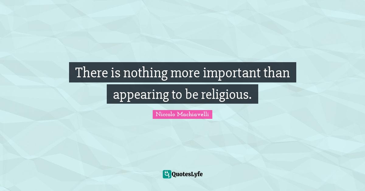 Niccolo Machiavelli Quotes: "There is nothing more important than appearing to be religious."