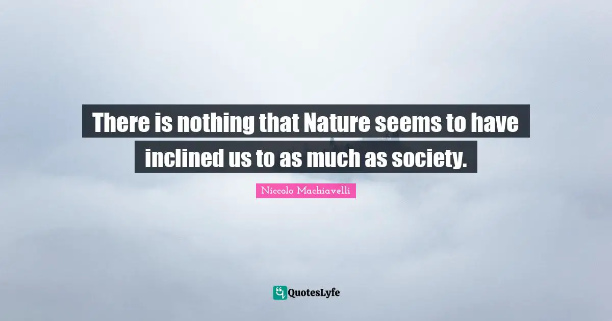 There is nothing that Nature seems to have inclined us to as much as society.