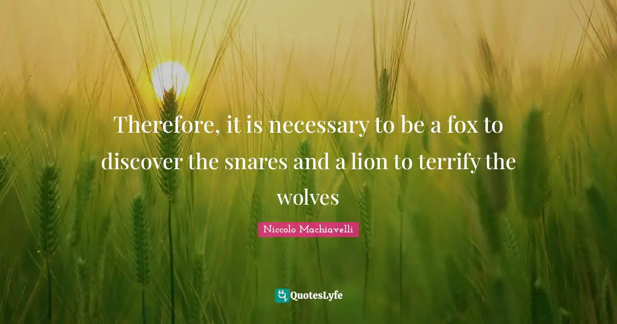 Therefore, it is necessary to be a fox to discover the snares and a lion to terrify the wolves