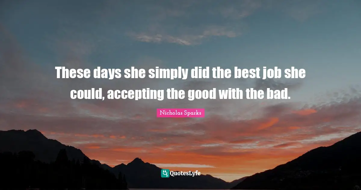 These days she simply did the best job she could, accepting the good with the bad.