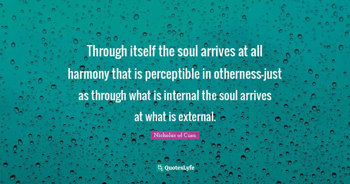 Through itself the soul arrives at all harmony that is perceptible in otherness-just as through what is internal the soul arrives at what is external.