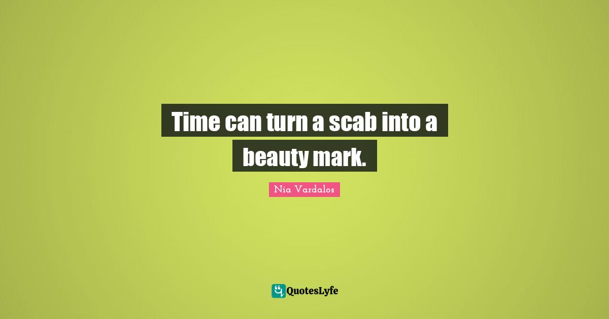 Time can turn a scab into a beauty mark.