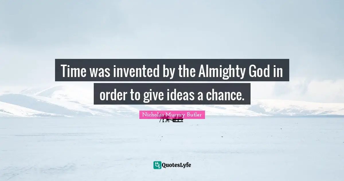 Almighty Quotes: "Time was invented by the Almighty God in order to give ideas a chance."