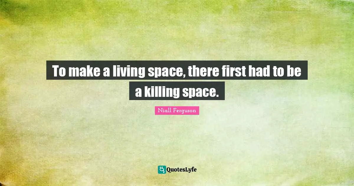 To make a living space, there first had to be a killing space.