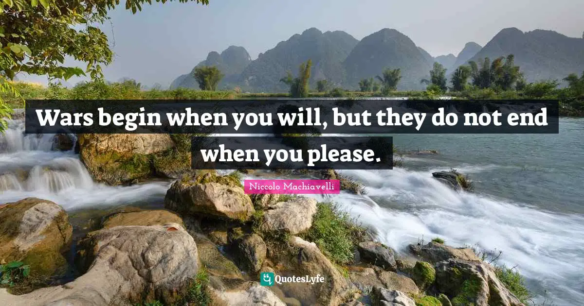 Niccolo Machiavelli Quotes: "Wars begin when you will, but they do not end when you please."