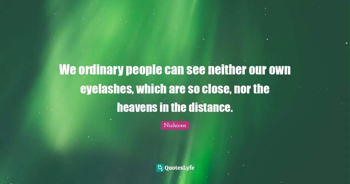 Ordinary People Quotes: "We ordinary people can see neither our own eyelashes, which are so close, nor the heavens in the distance."